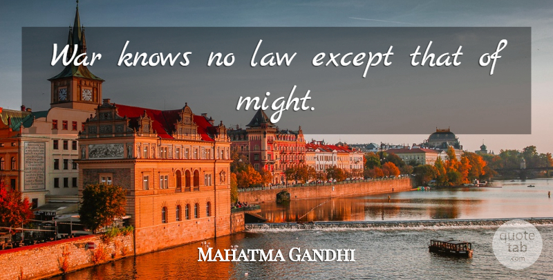 Mahatma Gandhi Quote About War, Law, Might: War Knows No Law Except...