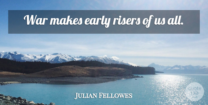Julian Fellowes Quote About War: War Makes Early Risers Of...