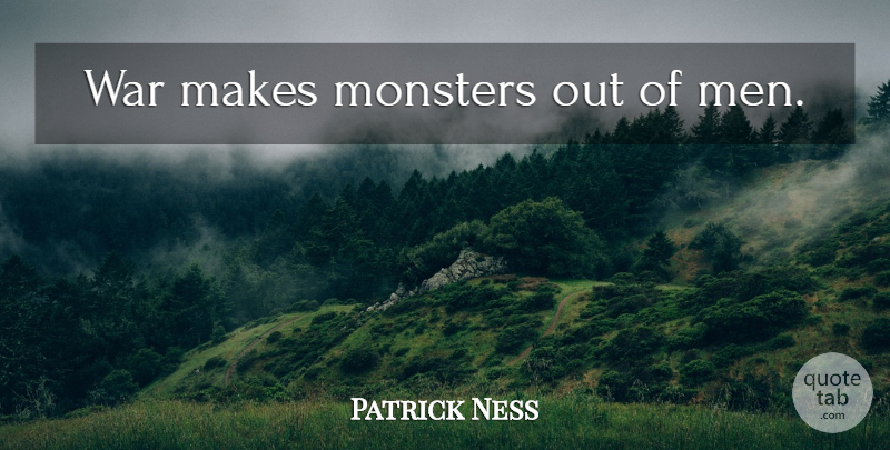 Patrick Ness Quote About War, Men, Monsters: War Makes Monsters Out Of...