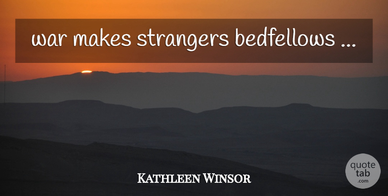 Kathleen Winsor Quote About War, Stranger, Bedfellows: War Makes Strangers Bedfellows...