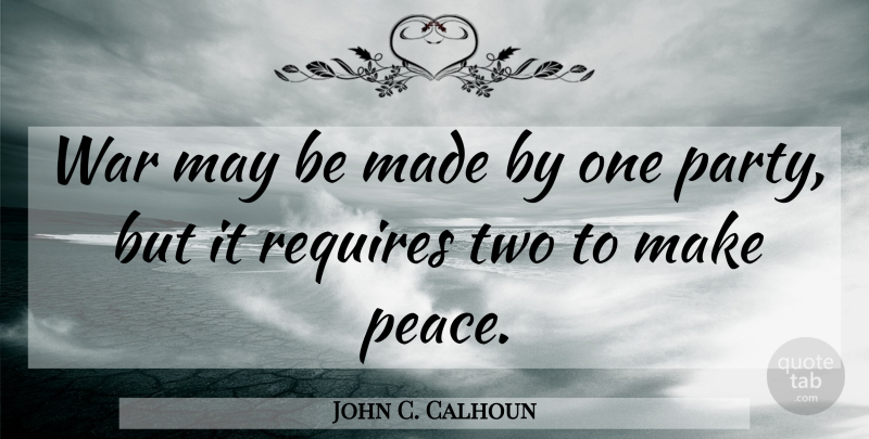 John C. Calhoun Quote About Peace, Requires, War: War May Be Made By...