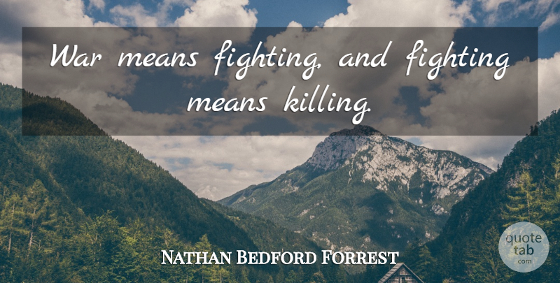 Nathan Bedford Forrest Quote About War, Mean, Fighting: War Means Fighting And Fighting...