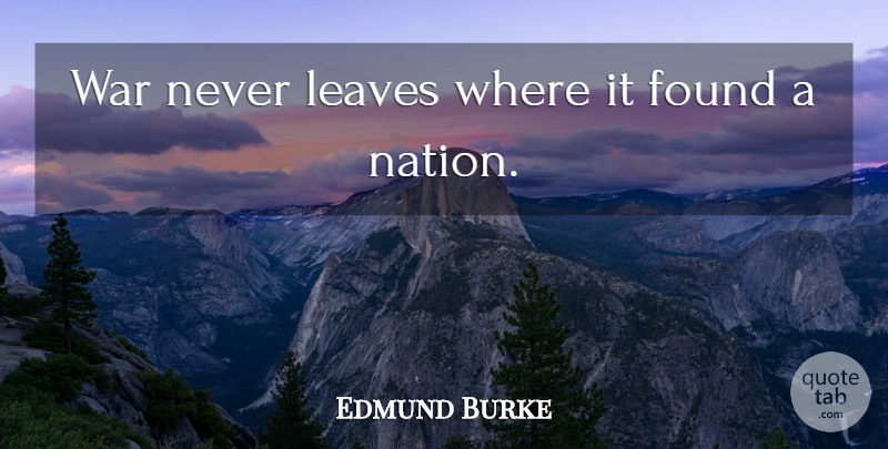 Edmund Burke Quote About War, Found, Nations: War Never Leaves Where It...