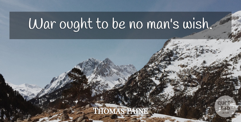 Thomas Paine Quote About War, Men, Wish: War Ought To Be No...
