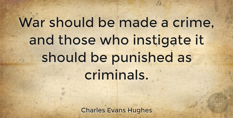 Charles Evans Hughes Quote About War, Criminals, Crime: War Should Be Made A...