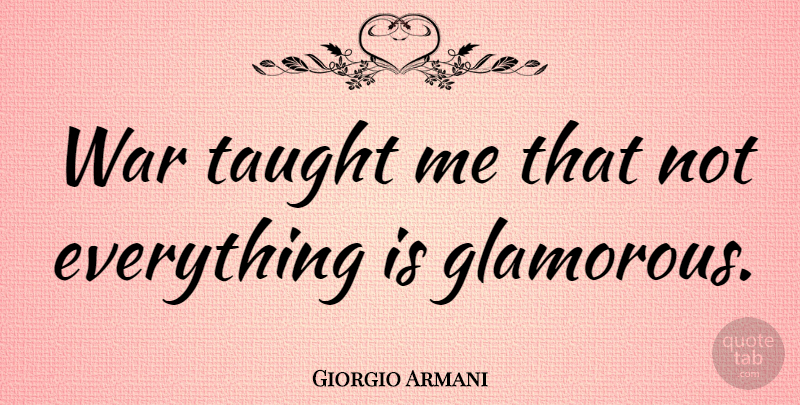 Giorgio Armani Quote About War, Taught, Glamorous: War Taught Me That Not...