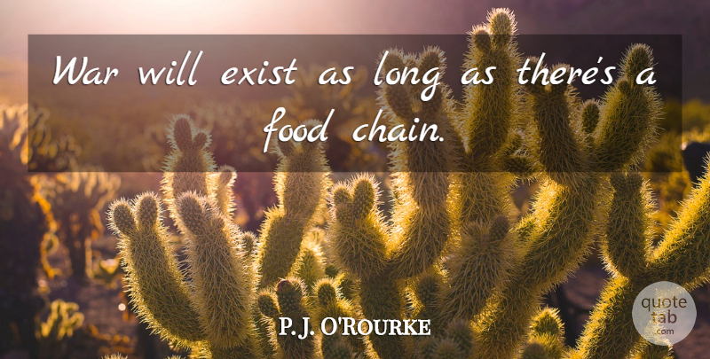 P. J. O'Rourke Quote About War, Long, Chains: War Will Exist As Long...