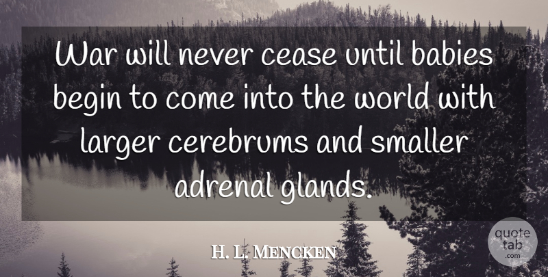 H. L. Mencken Quote About Baby, Peace, War: War Will Never Cease Until...
