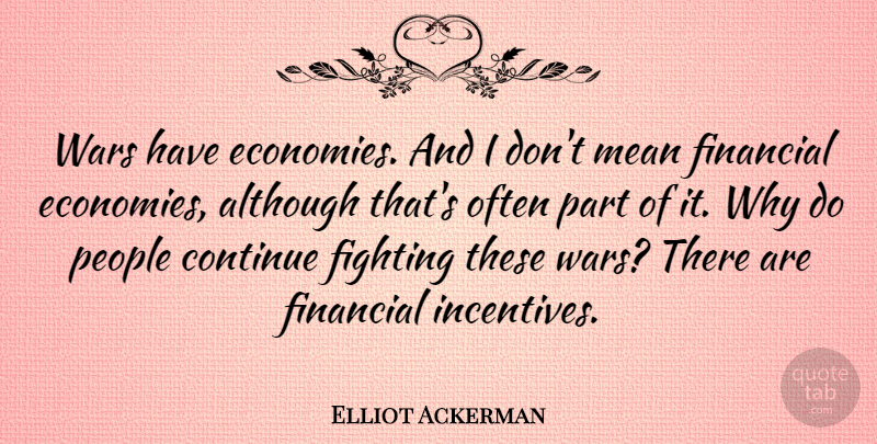 Elliot Ackerman Quote About Although, Continue, People, Wars: Wars Have Economies And I...