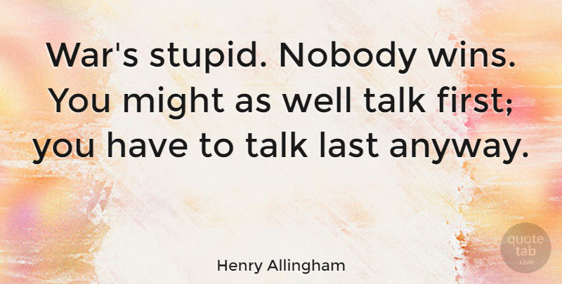 Henry Allingham Quote About Last, Might, Nobody, War: Wars Stupid Nobody Wins You...