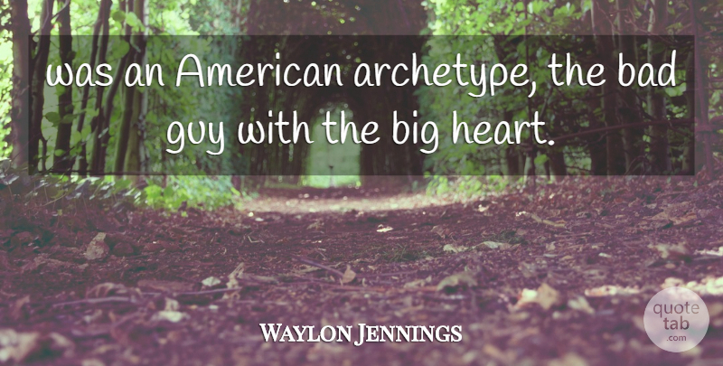 Waylon Jennings Quote About Heart, Guy, Bigs: Was An American Archetype The...