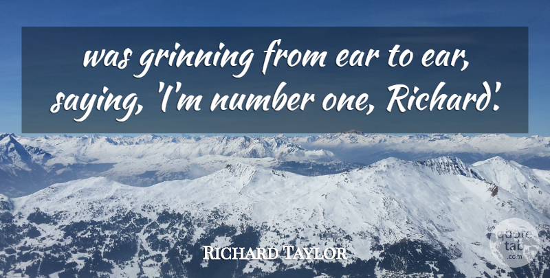 Richard Taylor Quote About Ear, Number: Was Grinning From Ear To...