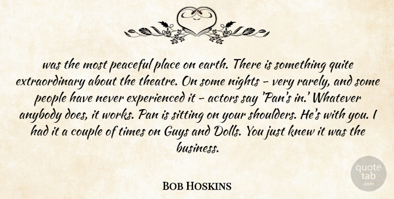 Bob Hoskins Quote About Anybody, Couple, Guys, Knew, Nights: Was The Most Peaceful Place...