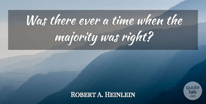 Robert A. Heinlein Quote About Time, Majority, Right Time: Was There Ever A Time...
