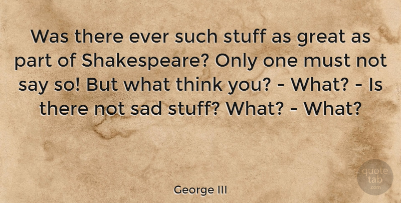 George III Quote About Great, Sad: Was There Ever Such Stuff...
