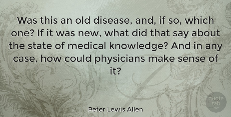 Peter Lewis Allen Quote About Disease, Medical, Physicians, State: Was This An Old Disease...