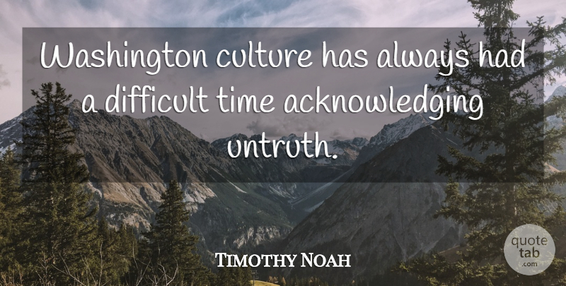 Timothy Noah Quote About Time, Washington: Washington Culture Has Always Had...