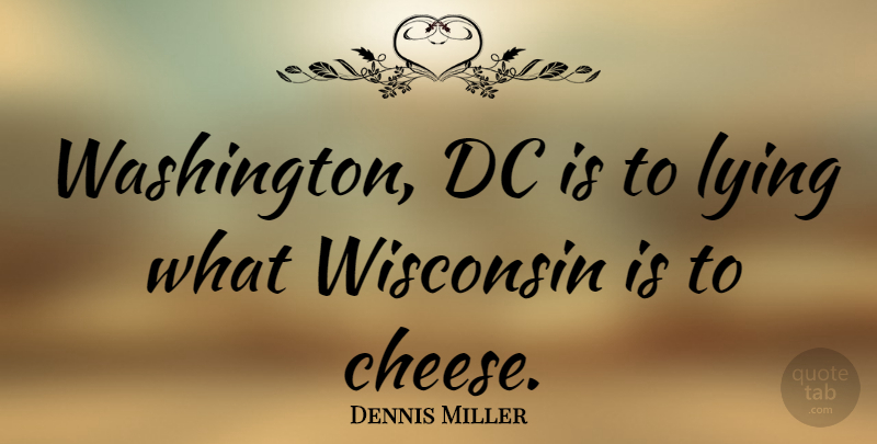 Dennis Miller Quote About Lying, Cheesy, Washington Dc: Washington Dc Is To Lying...