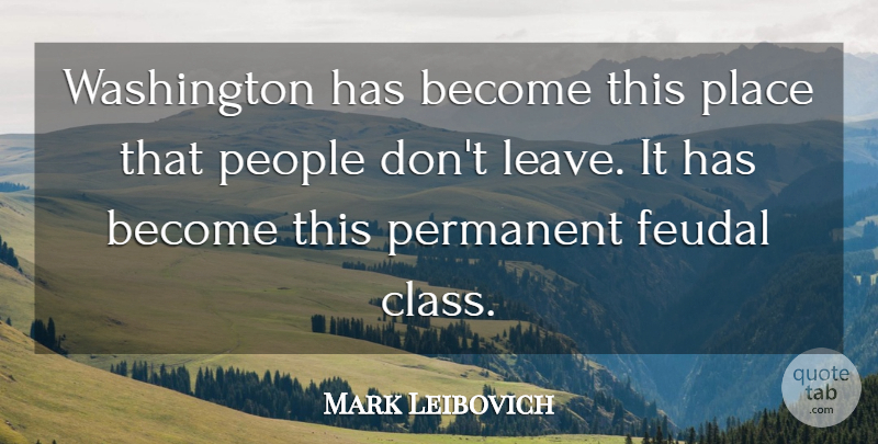 Mark Leibovich Quote About People, Permanent, Washington: Washington Has Become This Place...