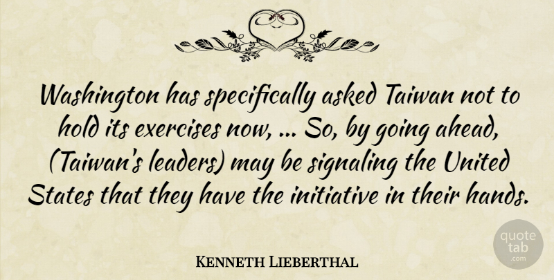 Kenneth Lieberthal Quote About Asked, Exercises, Hold, Initiative, Leaders And Leadership: Washington Has Specifically Asked Taiwan...