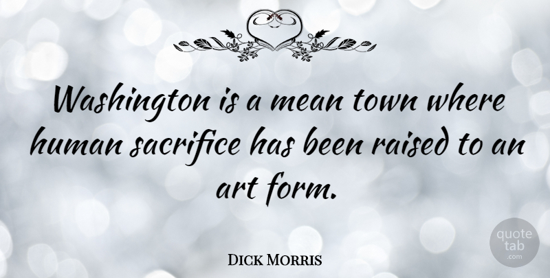 Dick Morris Quote About Art, Mean, Sacrifice: Washington Is A Mean Town...