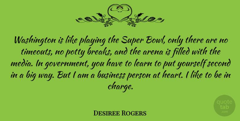 Desiree Rogers Quote About Arena, Business, Filled, Government, Learn: Washington Is Like Playing The...