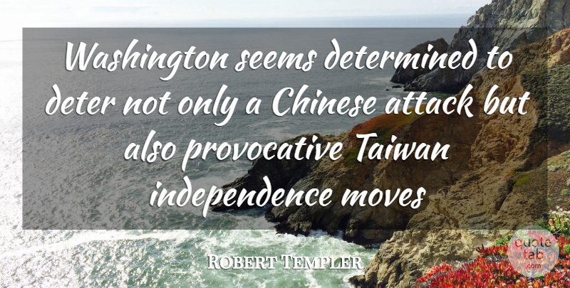 Robert Templer Quote About Attack, Chinese, Determined, Independence, Moves: Washington Seems Determined To Deter...