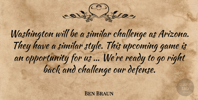 Ben Braun Quote About Challenge, Game, Opportunity, Ready, Similar: Washington Will Be A Similar...