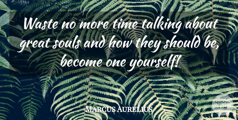 Marcus Aurelius Quote About Talking, Soul, Waste: Waste No More Time Talking...