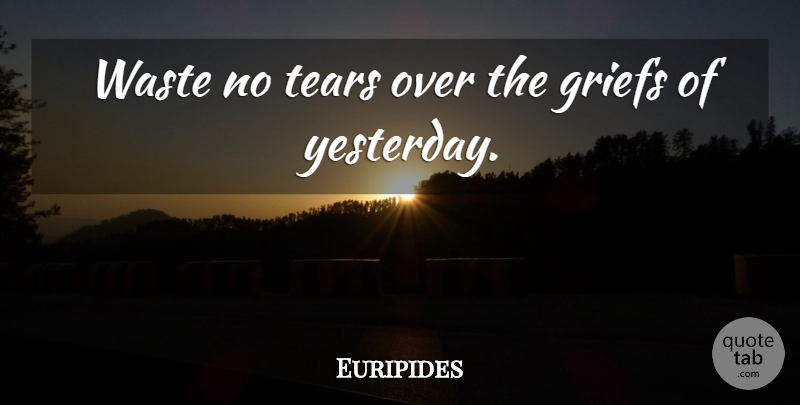 Euripides Quote About Inspirational, Grief, Yesterday: Waste No Tears Over The...