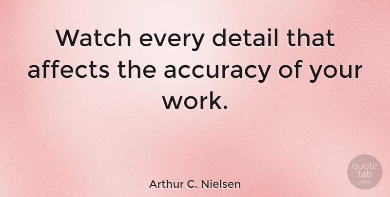 Arthur C. Nielsen Quote About Details, Watches, Accuracy: Watch Every Detail That Affects...
