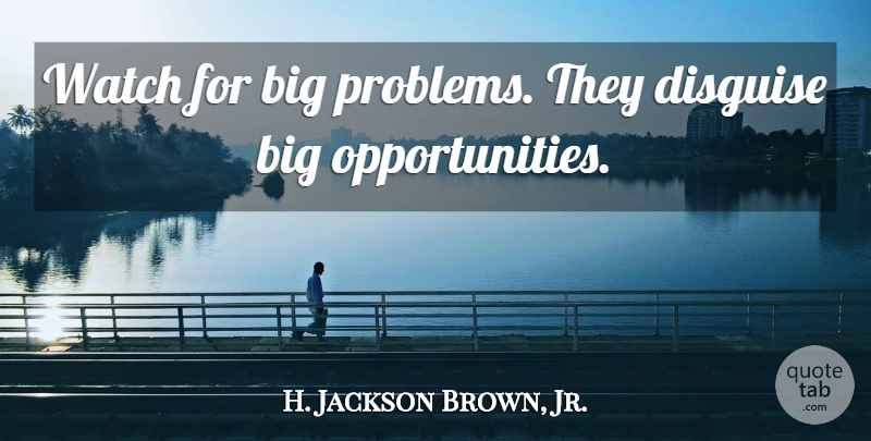 H. Jackson Brown, Jr. Quote About Life Lesson, Opportunity, Watches: Watch For Big Problems They...