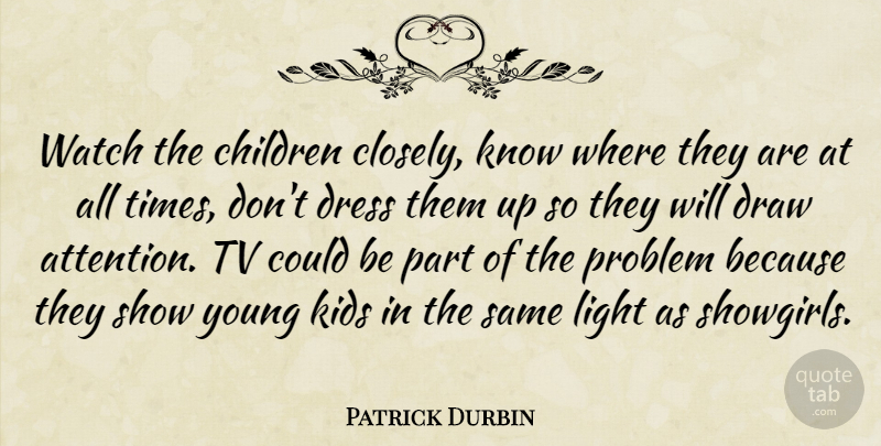 Patrick Durbin Quote About Children, Draw, Dress, Kids, Light: Watch The Children Closely Know...