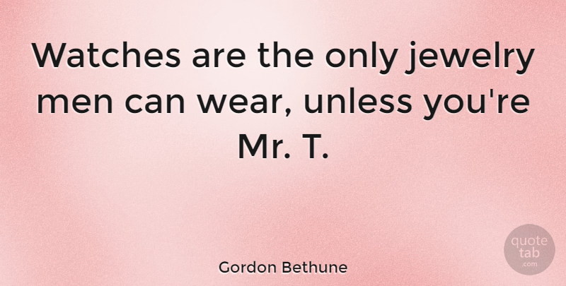 Gordon Bethune Quote About Men, Watches, Jewelry: Watches Are The Only Jewelry...