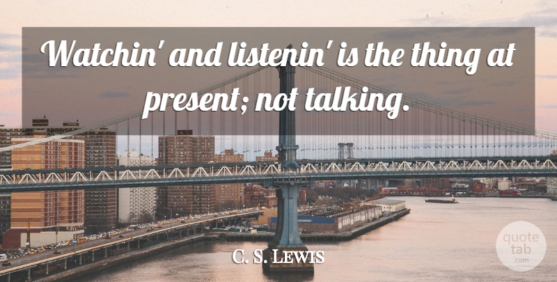 C. S. Lewis Quote About Talking, Not Talking: Watchin And Listenin Is The...