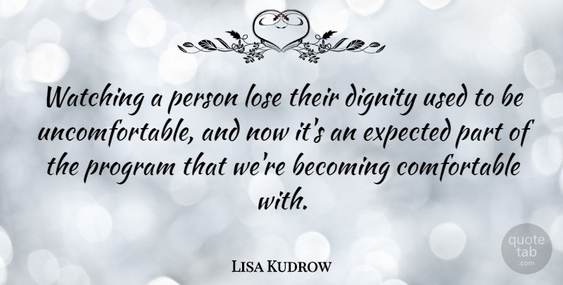 Lisa Kudrow Quote About Becoming, Dignity, Expected, Lose, Program: Watching A Person Lose Their...