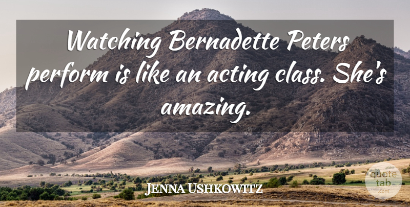 Jenna Ushkowitz Quote About Class, Acting, Peter: Watching Bernadette Peters Perform Is...