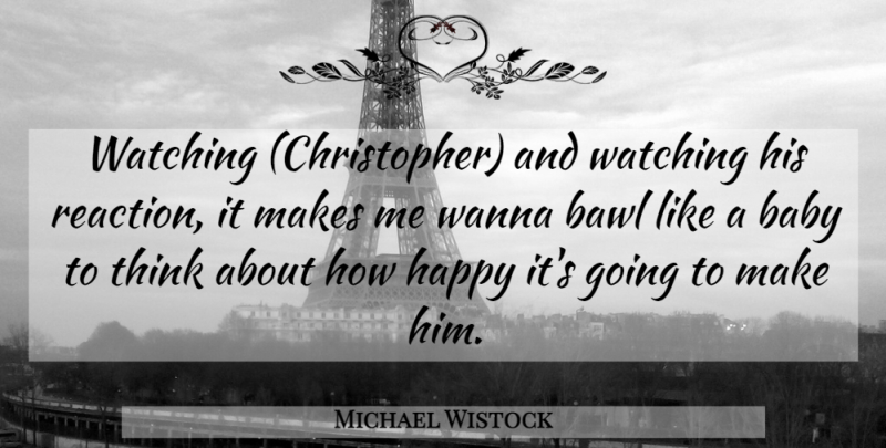 Michael Wistock Quote About Babies, Baby, Happy, Wanna, Watching: Watching Christopher And Watching His...