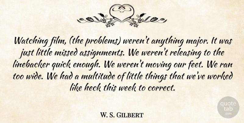 W. S. Gilbert Quote About Heck, Missed, Moving, Multitude, Quick: Watching Film The Problems Werent...