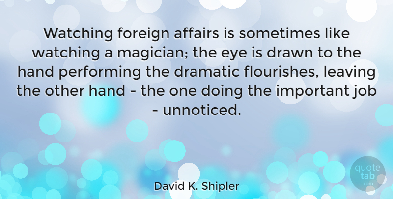 David K. Shipler Quote About Jobs, Eye, Hands: Watching Foreign Affairs Is Sometimes...
