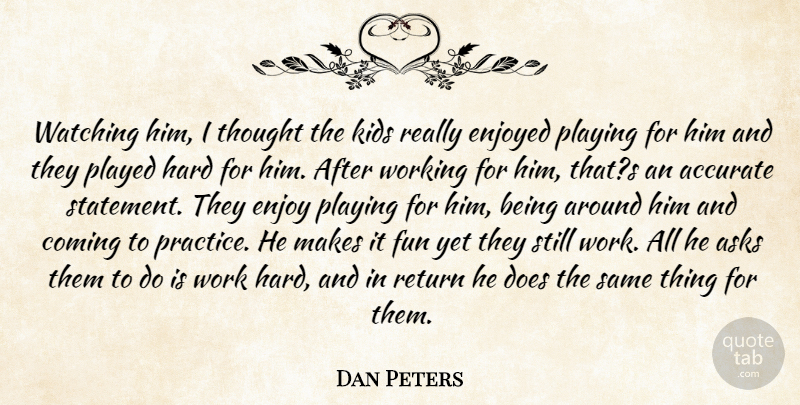 Dan Peters Quote About Accurate, Asks, Coming, Enjoyed, Fun: Watching Him I Thought The...