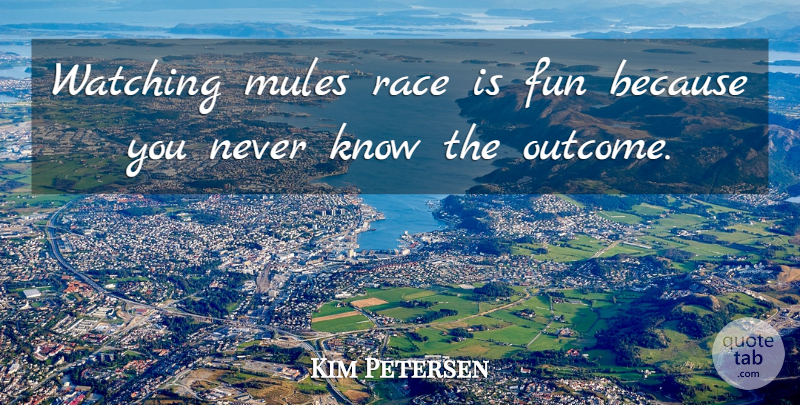 Kim Petersen Quote About Fun, Mules, Race, Watching: Watching Mules Race Is Fun...
