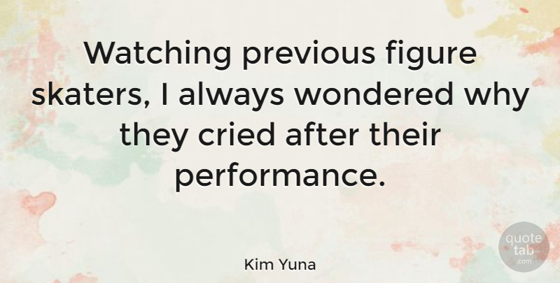 Kim Yuna Quote About Previous, Wondered: Watching Previous Figure Skaters I...