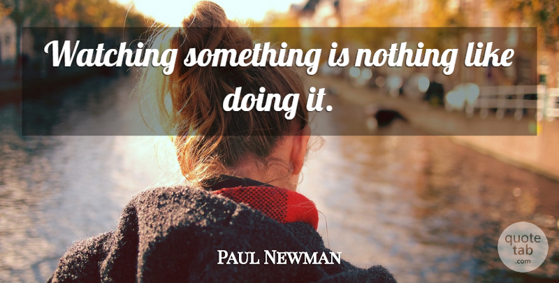 Paul Newman Quote About undefined: Watching Something Is Nothing Like...