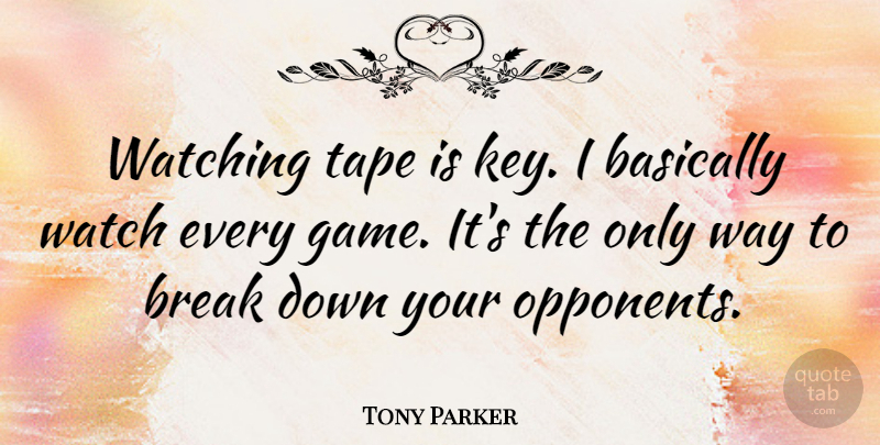 Tony Parker Quote About Basically, Break, Tape: Watching Tape Is Key I...