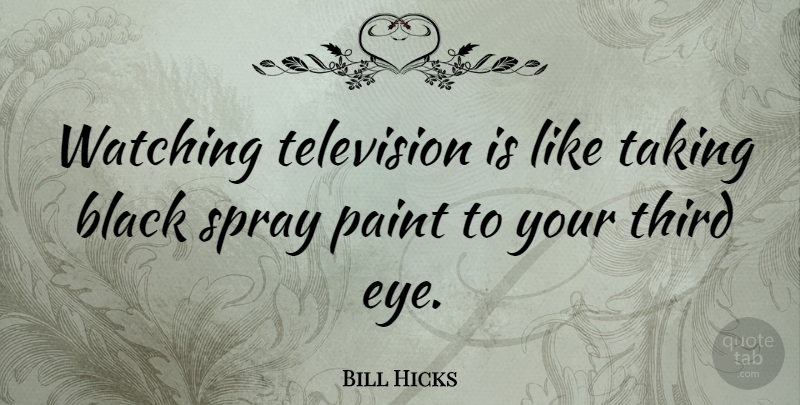 Bill Hicks Quote About Inspirational, Funny, Eye: Watching Television Is Like Taking...