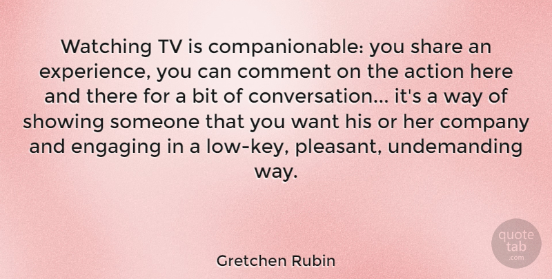 Gretchen Rubin Quote About Bit, Comment, Engaging, Experience, Share: Watching Tv Is Companionable You...