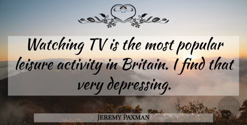 Jeremy Paxman Quote About Activity, Popular, Tv, Watching: Watching Tv Is The Most...