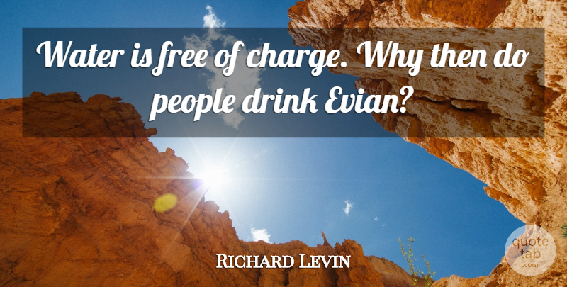 Richard Levin Quote About People: Water Is Free Of Charge...