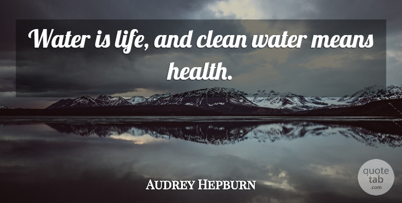 Audrey Hepburn Quote About Clean, Health, Life, Means: Water Is Life And Clean...